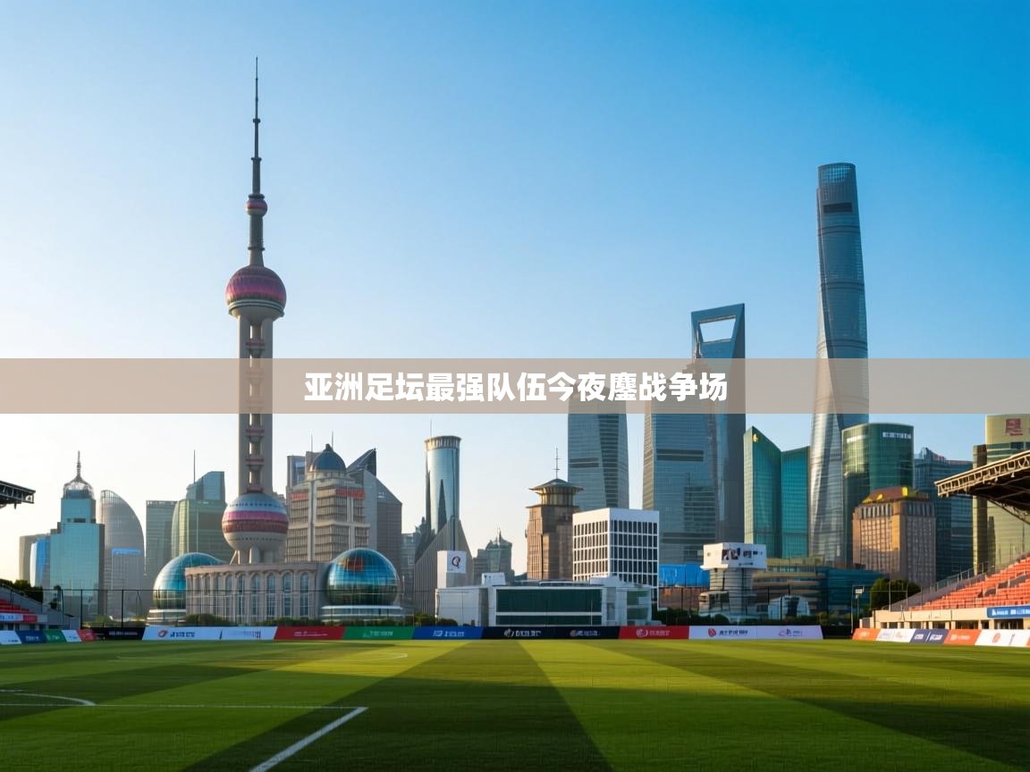 亚洲足坛最强队伍今夜鏖战争场  第2张